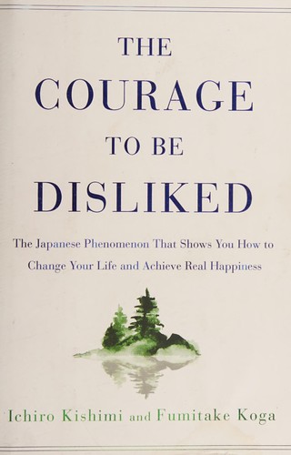 The Courage to Be Disliked by Ichiro Kishimi and Fumitake Koga